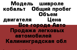  › Модель ­ шивроле кобальт › Общий пробег ­ 40 000 › Объем двигателя ­ 16 › Цена ­ 520 000 - Все города Авто » Продажа легковых автомобилей   . Калининградская обл.